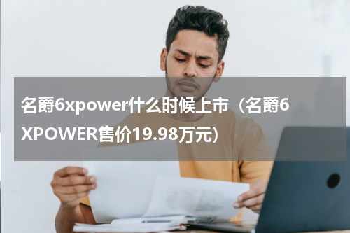名爵6xpower什么时候上市（名爵6XPOWER售价19.98万元）