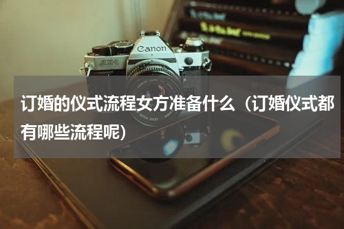 订婚的仪式流程女方准备什么（订婚仪式都有哪些流程呢）