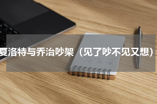 夏洛特与乔治吵架（见了吵不见又想）