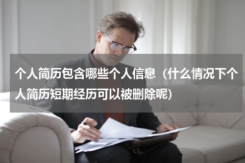 个人简历包含哪些个人信息（什么情况下个人简历短期经历可以被删除呢）