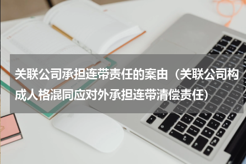 关联公司承担连带责任的案由（关联公司构成人格混同应对外承担连带清偿责任）