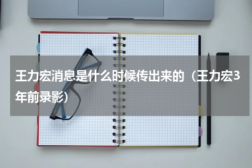 王力宏消息是什么时候传出来的（王力宏3年前录影）