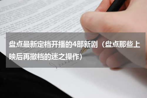 盘点最新定档开播的4部新剧（盘点那些上映后再撤档的迷之操作）