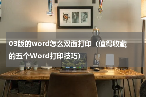 03版的word怎么双面打印（值得收藏的五个Word打印技巧）