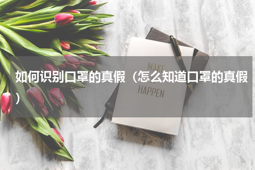 如何识别口罩的真假（怎么知道口罩的真假）