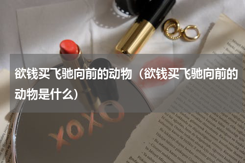 欲钱买飞驰向前的动物（欲钱买飞驰向前的动物是什么）