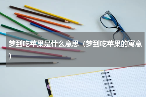 梦到吃苹果是什么意思（梦到吃苹果的寓意）