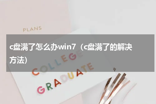 c盘满了怎么办win7（c盘满了的解决方法）