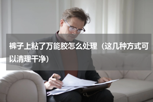 裤子上粘了万能胶怎么处理（这几种方式可以清理干净）