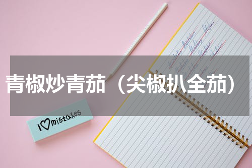 青椒炒青茄（尖椒扒全茄）