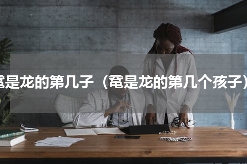 鼋是龙的第几子（鼋是龙的第几个孩子）