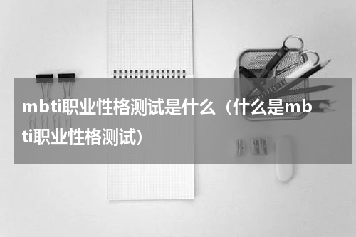 mbti职业性格测试是什么（什么是mbti职业性格测试）