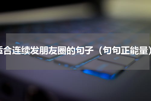 适合连续发朋友圈的句子（句句正能量）