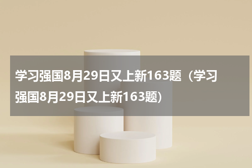 学习强国8月29日又上新163题（学习强国8月29日又上新163题）
