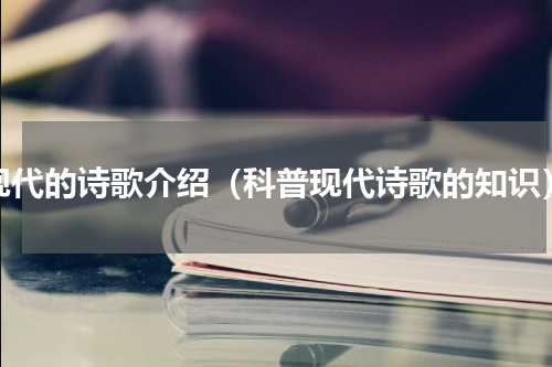 现代的诗歌介绍（科普现代诗歌的知识）