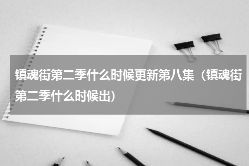 镇魂街第二季什么时候更新第八集（镇魂街第二季什么时候出）