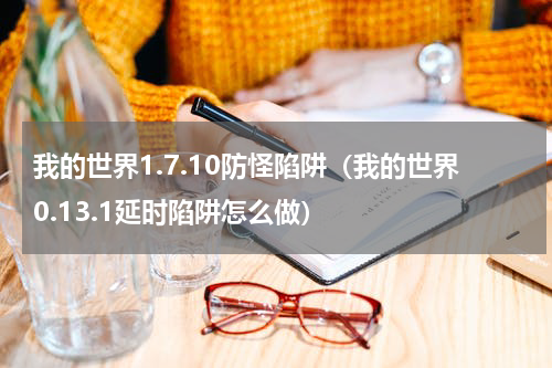 我的世界1.7.10防怪陷阱（我的世界0.13.1延时陷阱怎么做）