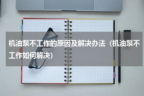机油泵不工作的原因及解决办法（机油泵不工作如何解决）