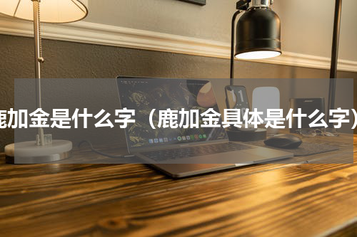 鹿加金是什么字（鹿加金具体是什么字）