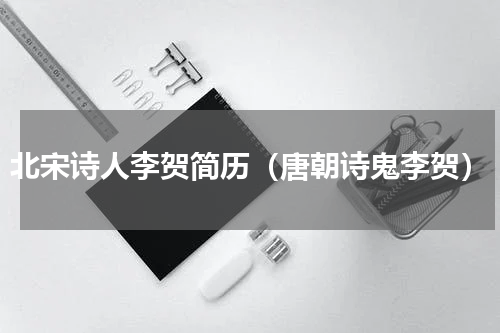 北宋诗人李贺简历（唐朝诗鬼李贺）