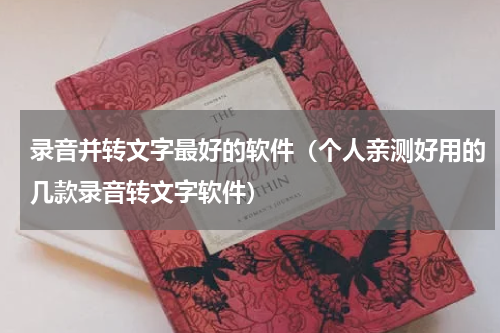 录音并转文字最好的软件（个人亲测好用的几款录音转文字软件）