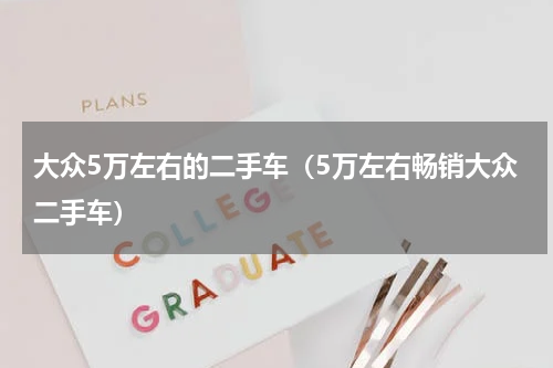 大众5万左右的二手车（5万左右畅销大众二手车）