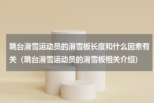 跳台滑雪运动员的滑雪板长度和什么因素有关（跳台滑雪运动员的滑雪板相关介绍）