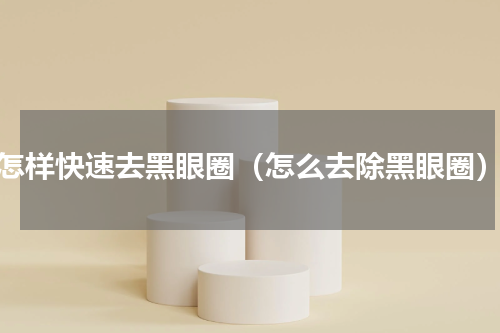 怎样快速去黑眼圈（怎么去除黑眼圈）