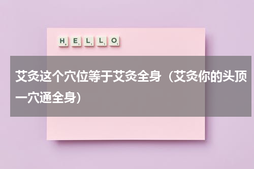艾灸这个穴位等于艾灸全身（艾灸你的头顶一穴通全身）