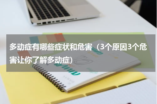 多动症有哪些症状和危害（3个原因3个危害让你了解多动症）