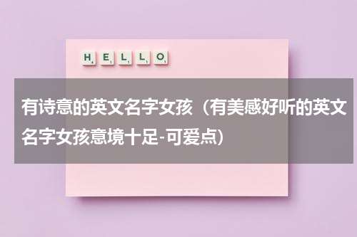 有诗意的英文名字女孩（有美感好听的英文名字女孩意境十足-可爱点）