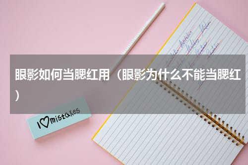 眼影如何当腮红用（眼影为什么不能当腮红）