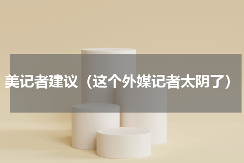 美记者建议（这个外媒记者太阴了）