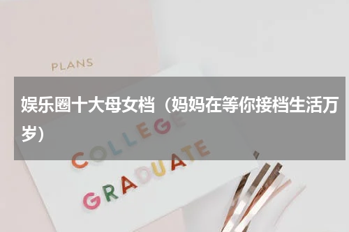 娱乐圈十大母女档（妈妈在等你接档生活万岁）