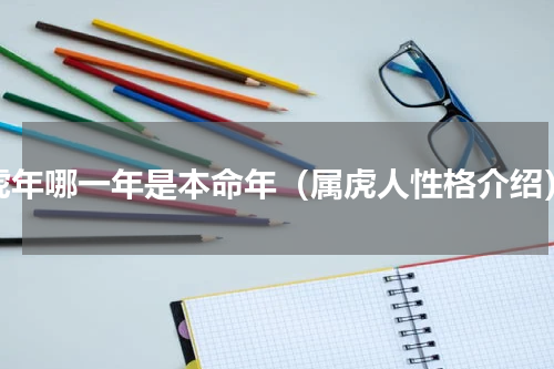虎年哪一年是本命年（属虎人性格介绍）