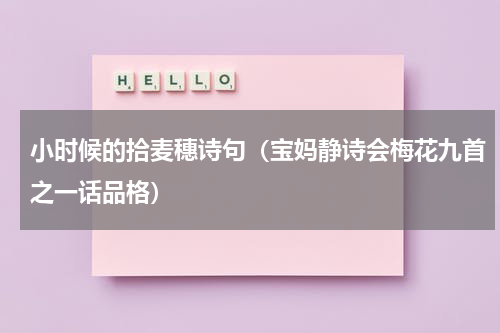 小时候的拾麦穗诗句（宝妈静诗会梅花九首之一话品格）