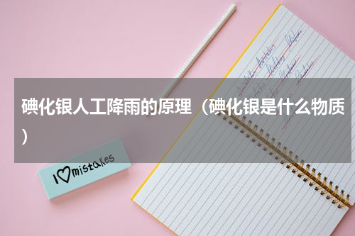 碘化银人工降雨的原理（碘化银是什么物质）