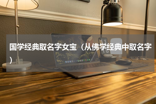 国学经典取名字女宝（从佛学经典中取名字）