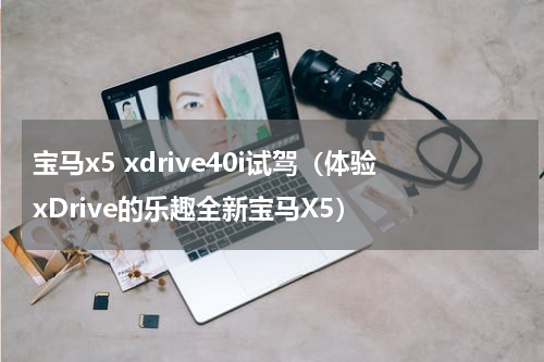 宝马x5 xdrive40i试驾（体验xDrive的乐趣全新宝马X5）