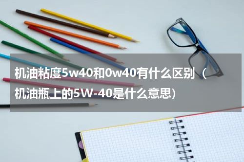 机油粘度5w40和0w40有什么区别（机油瓶上的5W-40是什么意思）