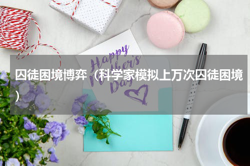 囚徒困境博弈（科学家模拟上万次囚徒困境）