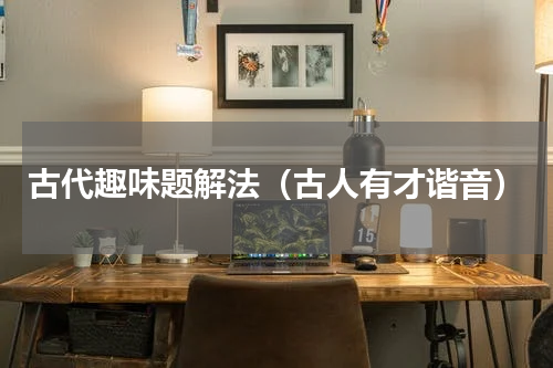 古代趣味题解法（古人有才谐音）