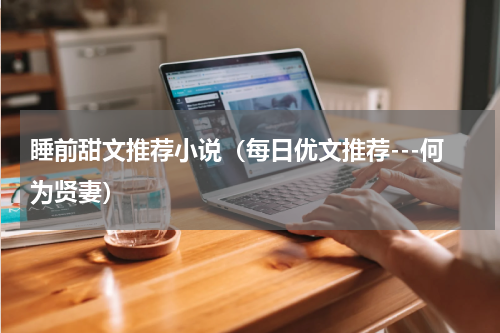 睡前甜文推荐小说（每日优文推荐---何为贤妻）