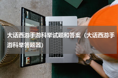 大话西游手游科举试题和答案（大话西游手游科举答题器）