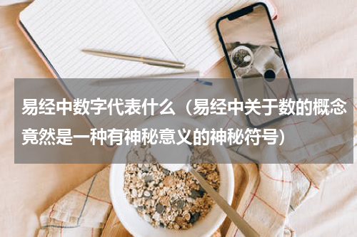易经中数字代表什么（易经中关于数的概念竟然是一种有神秘意义的神秘符号）