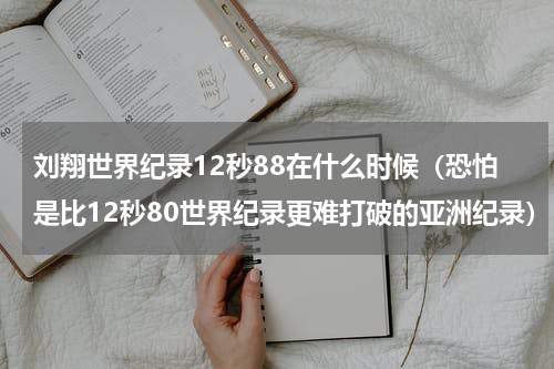 刘翔世界纪录12秒88在什么时候（恐怕是比12秒80世界纪录更难打破的亚洲纪录）