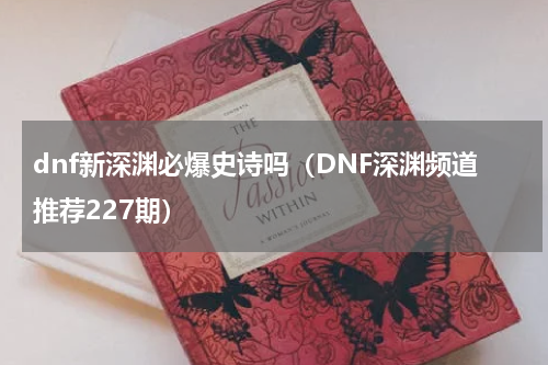 dnf新深渊必爆史诗吗（DNF深渊频道推荐227期）