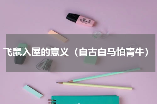 飞鼠入屋的意义（自古白马怕青牛）