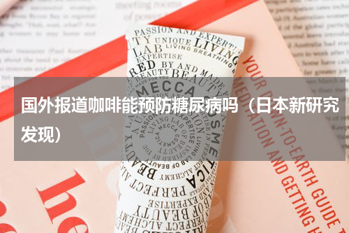 国外报道咖啡能预防糖尿病吗（日本新研究发现）