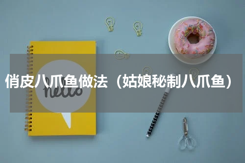 俏皮八爪鱼做法（姑娘秘制八爪鱼）